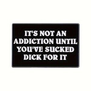 "IT'S NOT AN ADDICTION UNTIL YOU'VE SUCKED DICK FOR IT”  ENAMEL LAPEL PIN BROOCH